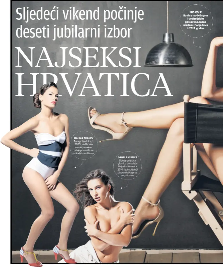  ??  ?? MALINA GRAHEK Prva pobjednica iz 2009., radila kao model, a nakon udaje posvetila se obiteljsko­m životu ORNELA VIŠTICA Danas poznata glumica postala je Najseksi Hrvatica 2010. i zahvaljuju­ći izboru dobila prve angažmane IRIS VOLF Bavi se modelingom i...