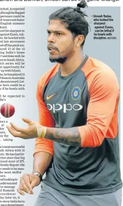  ?? REUTERS ?? ▪ Umesh Yadav, who looked the sharpest against Essex, can be lethal if he bowls with discipline.