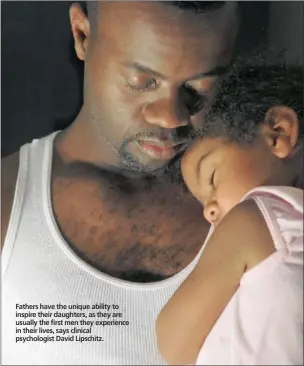  ??  ?? Fathers have the unique ability to inspire their daughters, as they are usually the first men they experience in their lives, says clinical psychologi­st David Lipschitz.