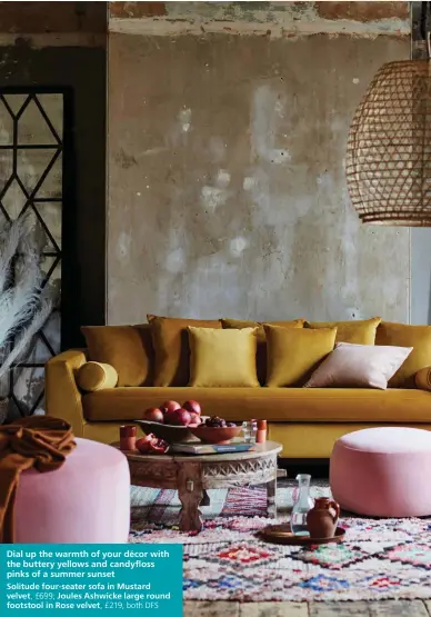  ??  ?? Dial up the warmth of your décor with the buttery yellows and candyfloss pinks of a summer sunset
Solitude four-seater sofa in Mustard velvet, £699; Joules Ashwicke large round footstool in Rose velvet, £219, both DFS