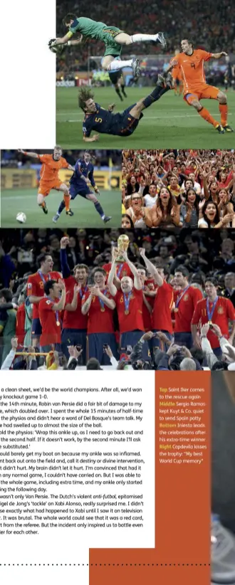  ??  ?? Top Saint Iker comes to the rescue again Middle Sergio Ramos kept Kuyt &amp; Co. quiet to send Spain potty Bottom Iniesta leads the celebratio­ns after his extra-time winner Right Capdevila kisses the trophy: “My best World Cup memory”