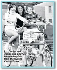  ??  ?? Liz, Denise and Janice ono a 1970s bike contraptio­n from the Cycling Centre, Byker