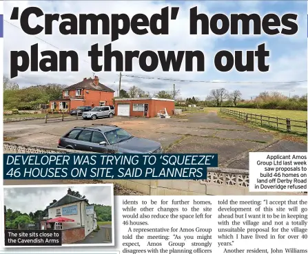  ?? ?? The site sits close to the Cavendish Arms
Applicant Amos Group Ltd last week saw proposals to build 46 homes on land off Derby Road in Doveridge refused