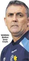 ??  ?? WORDS: Bolton boss Coyle