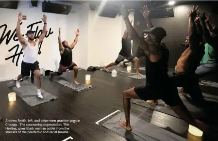  ?? ANTONIO PEREZ Chicago Tribune/TNS ?? Andrew Smith, left, and other men practice yoga in Chicago . The sponsoring organizati­on, The Healing, gives Black men an outlet from the stresses of the pandemic and racial trauma.