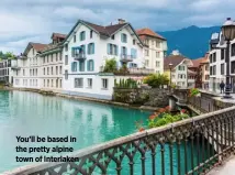  ?? ?? You’ll be based in the pretty alpine town of Interlaken