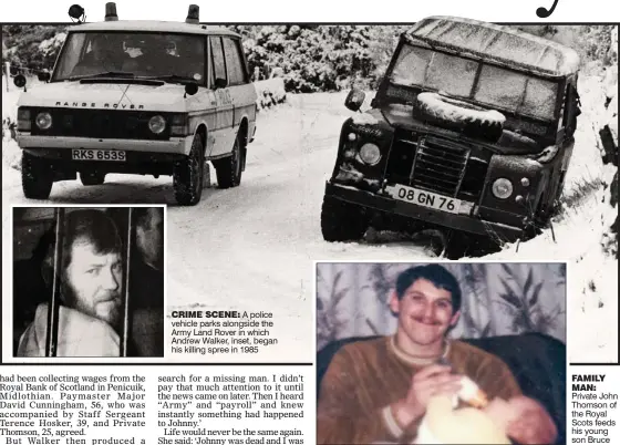  ??  ?? CRIME SCENE: A police vehicle parks alongside the Army Land Rover in which Andrew Walker, inset, began his killing spree in 1985 FAMILY MAN: Private John Thomson of the Royal Scots feeds his young son Bruce