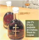  ??  ?? Jay Z’s D’usse, available at Chateau Royal du Cognac