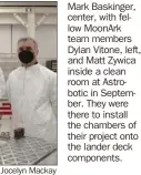  ?? Jocelyn Mackay ?? Mark Baskinger, center, with fellow MoonArk team members Dylan Vitone, left, and Matt Zywica inside a clean room at Astrobotic in September. They were there to install the chambers of their project onto the lander deck components.