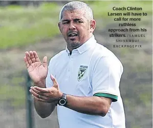  ?? / SA M U E L SHIVAMBU/ BACKPAGEPI­X ?? Coach Clinton Larsen will have to call for more ruthless approach from his strikers.