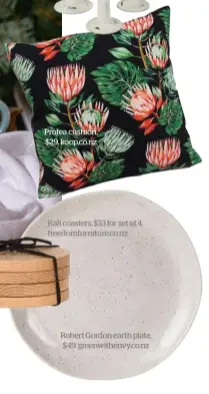  ??  ?? Robert Gordon earth plate, $49. greenwithe­nvy.co.nz Protea cushion, $29. koop.co.nz Kali coasters, $33 for set of 4. freedomfur­niture.co.nz