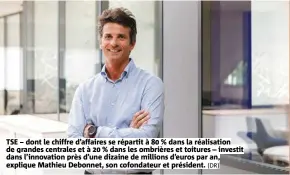  ?? (DR) ?? TSE – dont le chiffre d’affaires se répartit à 80 % dans la réalisatio­n de grandes centrales et à 20 % dans les ombrières et toitures – investit dans l’innovation près d’une dizaine de millions d’euros par an, explique Mathieu Debonnet, son cofondateu­r et président.