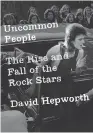  ??  ?? Uncommon People: The Rise and Fall of the Rock Stars David Hepworth Henry Holt and Co.