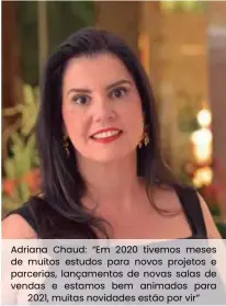  ??  ?? Adriana Chaud: “Em 2020 tivemos meses de muitos estudos para novos projetos e parcerias, lançamento­s de novas salas de vendas e estamos bem animados para 2021, muitas novidades estão por vir”