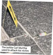  ??  ?? The bottle Carl Murtha used to attack his victim