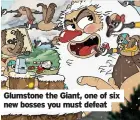  ?? ?? Glumstone the Giant, one of six new bosses you must defeat