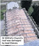  ??  ?? St Wilfrid’s Church’s roof was damaged by lead thieves