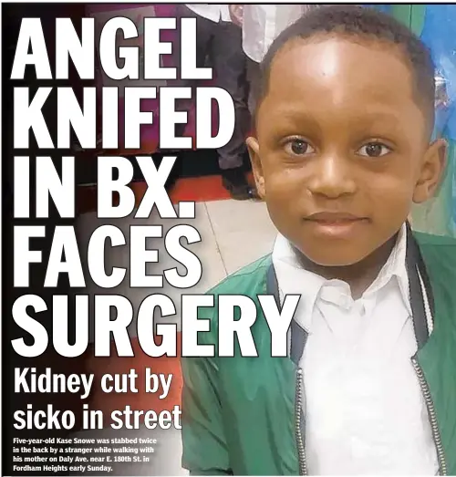  ??  ?? Five-year-old Kase Snowe was stabbed twice in the back by a stranger while walking with his mother on Daly Ave. near E. 180th St. in Fordham Heights early Sunday.