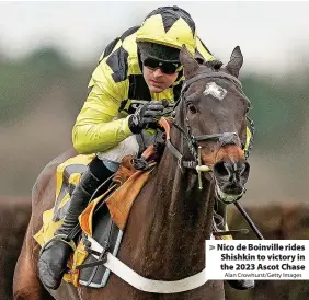  ?? Alan Crowhurst/Getty Images ?? Nico de Boinville rides Shishkin to victory in the 2023 Ascot Chase