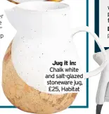  ??  ?? Jug it in: Chalk white and salt-glazed stoneware jug, £25, Habitat