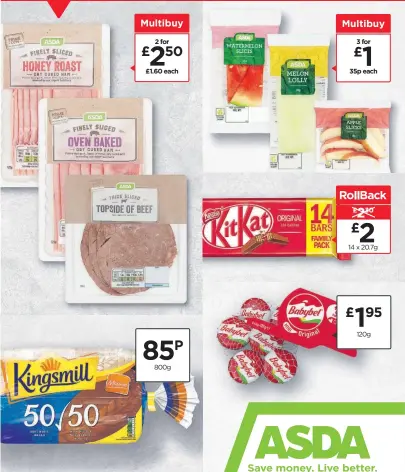  ??  ?? Selected Asda stores. Subject to availabili­ty. Asda thick topside beef slices 100g, Asda finely sliced honey roast dry cured ham 120g, Asda finely sliced oven baked dry cured ham 120g (£1.33 per 100g), Babybel mini original 6 pack 120g (£16.25 per kg), KitKat 2 finger milk chocolate biscuit bars 14 x 20.7g (69p per 100g), Capri-Sun orange 8 x 200ml (12.5p per 100ml), Asda watermelon slices 95g (£3.68 per kg), Asda Melon Lolly 80g, Asda apple slices 80g (£4.38 per kg), Kingsmill medium 50/50 bread 800g (10.62p per 100g). Delivery or collection charge will apply. Carrier bag and minimum basket charges may apply, see ASDA.com/minimumbas­ketcharge for details. Delivery/collection slots subject to availabili­ty.