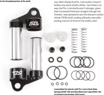  ??  ?? I assembled the shocks with Pro-line’s Dual-rate Springs (6299-00) and Ultra Reservoir Caps (6293-00, as tested in the October 2017 issue).