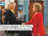  ??  ?? Candice Bergen and Hillary Clinton on ‘Murphy Brown’.