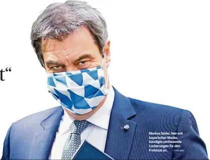  ?? FOTO:DPA ?? Markus Söder, hier mit bayerische­r Maske, kündigte umfassende Lockerunge­n für den Freistaat an.