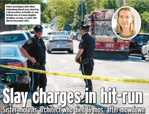  ?? ?? Police investigat­e after Mimi Liebenberg (inset) was struck by a hit-run driver at Pacific St. and Buffalo Ave. in Crown Heights, Brooklyn, on Aug. 14, 2022. She died in December 2023.