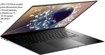  ??  ?? Dell’s XPS 17 9700 is smaller in physical dimensions than some 15-inch laptops, but its display is a 17inch, 16:10 aspect ratio, 4K UHD+ screen.