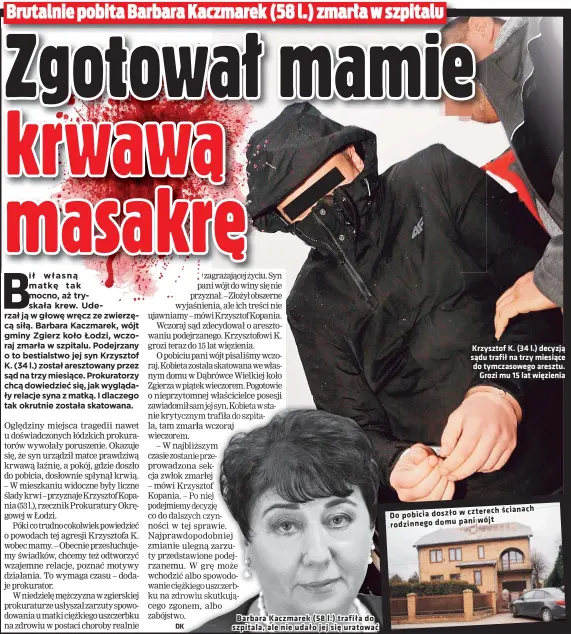  ??  ?? Barbara Kaczmarek (58 l.) trafiła do szpitala, ale nie udało jej się uratować
Krzysztof K. (34 l.) decyzją sądu trafił na trzy miesiące do tymczasowe­go aresztu. Grozi mu 15 lat więzienia
ścianach Do pobicia doszło w czterech wójt rodzinnego domu pani