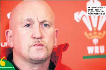  ??  ?? Shaun Edwards has said he has not signed a deal with his hometown club