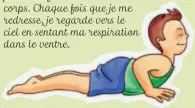  ??  ?? Allongé sur le ventre, je me tortille comme un ver de terre. Maintenant, je soulève plusieurs fois le haut de mon corps. Chaque fois que je me redresse, je regarde vers le ciel en sentant ma respiratio­n dans le ventre.