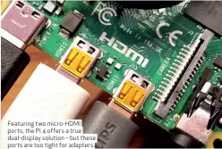  ??  ?? Featuring two micro-HDMI ports, the Pi 4 offers a true dual-display solution – but these ports are too tight for adapters.