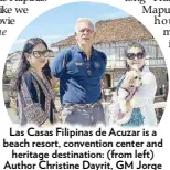  ?? ?? Las Casas Filipinas de Acuzar is a beach resort, convention center and heritage destinatio­n: (from left) Author Christine Dayrit, GM Jorge Villanova and Mel Hubahib Martinez.