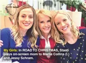  ??  ?? My Girls: In ROAD TO CHRISTMAS, Staab plays on-screen mom to Marlie Collins (l.) and Jessy Schram.