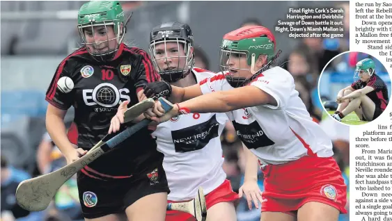  ??  ?? Final fight: Cork’s Sarah Harrington and Deirbhile Savage of Down battle it out. Right, Down’s Niamh Mallon isdejected after the game