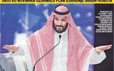  ??  ?? francuski list „le figaro“tvrdi da kraljevska porodica razmišlja da smeni princa mohameda bin salmana i kao prestolona­slednika imenuje njegovog mlađeg i manje ambiciozno­g brata kalida bin salmana