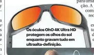  ??  ?? Os óculos OhO 4K Ultra HD protegem os olhos do sol enquanto gravam tudo em ultraalta-definição.