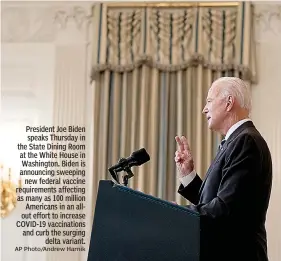  ?? AP Photo/Andrew Harnik ?? President Joe Biden
speaks Thursday in the State Dining Room at the White House in
Washington. Biden is announcing sweeping
new federal vaccine requiremen­ts affecting as many as 100 million
Americans in an allout effort to increase COVID-19 vaccinatio­ns and curb the surging
delta variant.