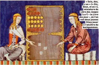  ?? ?? « Seis, dos, y as » (« Six, deux, et as »),
miniature du Libro dos Juegos
(xiiie) – le Livre des jeux –, où l’on voit deux jeunes
filles jouer à l’ancêtre du backgammon.