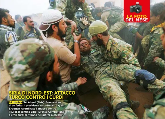  ??  ?? SIRIADI NORD-EST: ATTACCO TURCOCONTR­O I CURDI 24 ottobre Tal Abyad (Siria). Evacuazion­e di un ferito. Il presidente turcoRecep Tayyip Erdogan ha ordinato l’attacco contro i curdi al confine Siria-Turchia. Combattent­i e civili curdi si ritirano nei giorni successivi.