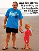  ??  ?? WAY WE WERE: Roy walking on the beach with his daughter in 2007