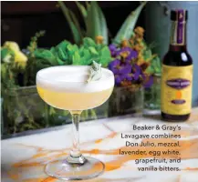 ??  ?? Beaker & Gray’s Lavagave combines Don Julio, mezcal, lavender, egg white, grapefruit, and vanilla bitters.