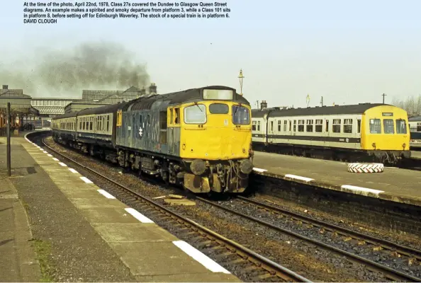  ?? ?? At the time of the photo, April 22nd, 1978, Class 27s covered the Dundee to Glasgow Queen Street diagrams. An example makes a spirited and smoky departure from platform 3, while a Class 101 sits in platform 8, before setting off for Edinburgh Waverley. The stock of a special train is in platform 6. DAVID CLOUGH