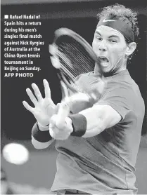  ?? AFP PHOTO ?? Rafael Nadal of Spain hits a return during his men’s singles final match against Nick Kyrgios of Australia at the China Open tennis tournament in Beijing on Sunday.