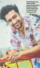  ??  ?? Vicky Kaushal says that his father, action director Sham Kaushal, told him that he would have to create his own path as an actor