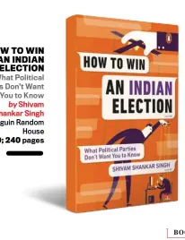  ??  ?? HOW TO WIN AN INDIAN ELECTION What Political Parties Don’t Want You to Know by Shivam Shankar Singh Penguin Random House `299; 240 pages