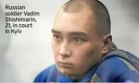  ?? ?? Russian soldier Vadim Shishimari­n, 21, in court in Kyiv