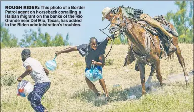  ?? ?? ROUGH RIDER: This photo of a Border Patrol agent on horseback corralling a Haitian migrant on the banks of the Rio Grande near Del Rio, Texas, has added to the Biden administra­tion’s troubles.